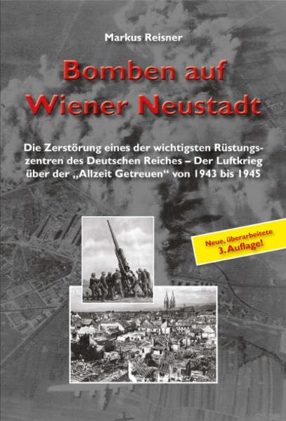 Bomben auf Wiener Neustadt: Die Zerstörung eines der wichtigsten Rüstungszentren des Deutschen Reiches - Der Luftkrieg über der "Allzeit Getreuen" von 1943 bis 1945 Business & Technology