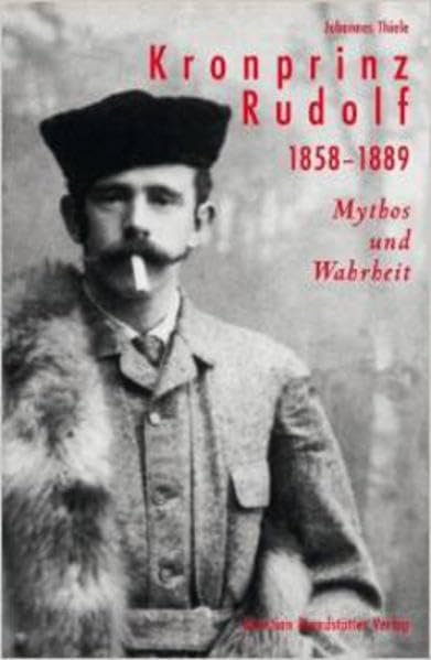 Kronprinz Rudolf 1858-1889: Mythos und Wahrheit Politics & History