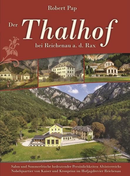 Der Thalhof bei Reichenau an der Rax: Salon und Sommerfrische bedeutender Persönlichkeiten Altösterreichs – Nobelquartier von Kaiser und Kronprinz im Hofjagdrevier Reichenau Politics & History