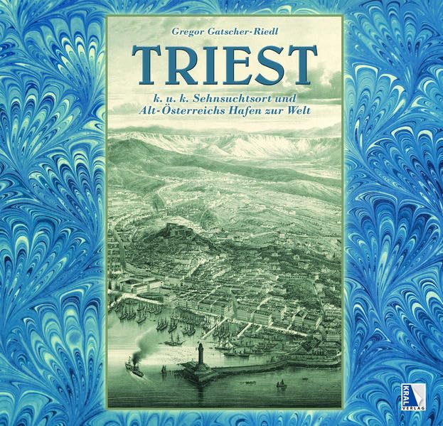 Triest - K.u.k. Sehnsuchtsort und Altösterreichs Hafen zur Welt: (1. Auflage) (K.u.k. Sehnsuchtsorte) Politics & History