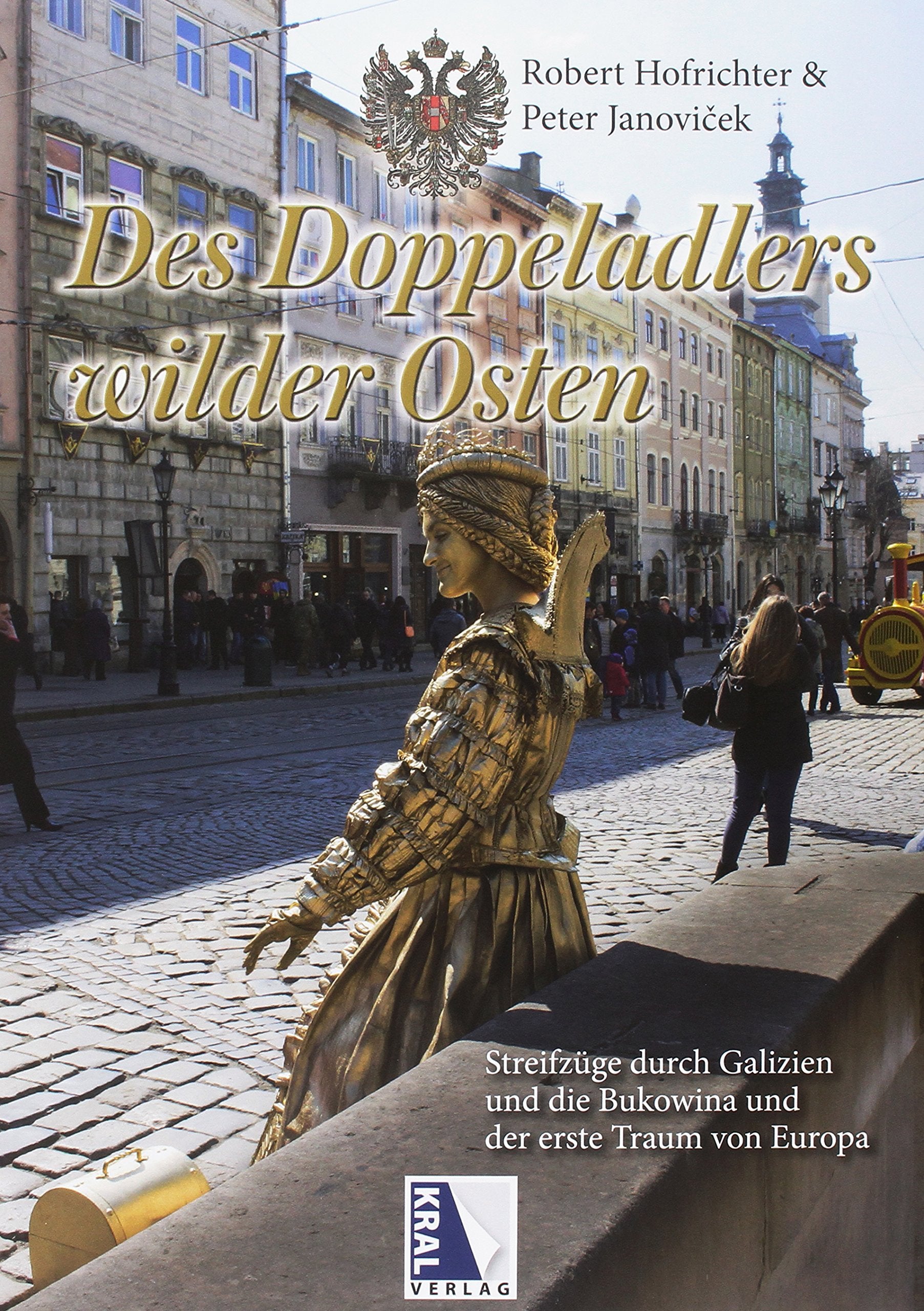 Des Doppeladlers wilder Osten: Streifzüge durch Galizien und die Bukowina und der erste Traum von Europa Politics & History