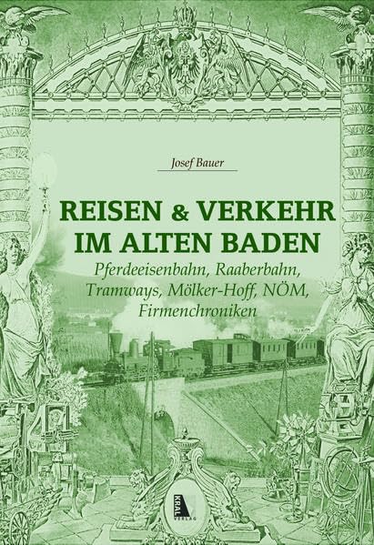 Reisen und Verkehr im alten Baden: Pferdeeisenbahn, Raaberbahn, Tramways, Mölker-Hoff, NÖM, Firmenchroniken Travel