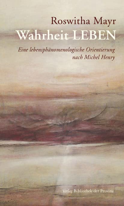 Wahrheit LEBEN: Eine lebensphänomenologische Orientierung nach Michel Henry Philosophy