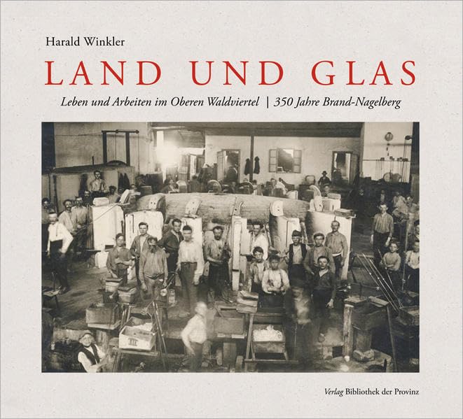 Land und Glas: Leben und Arbeiten im Oberen Waldviertel | 350 Jahre Brand-Nagelberg Business & Technology