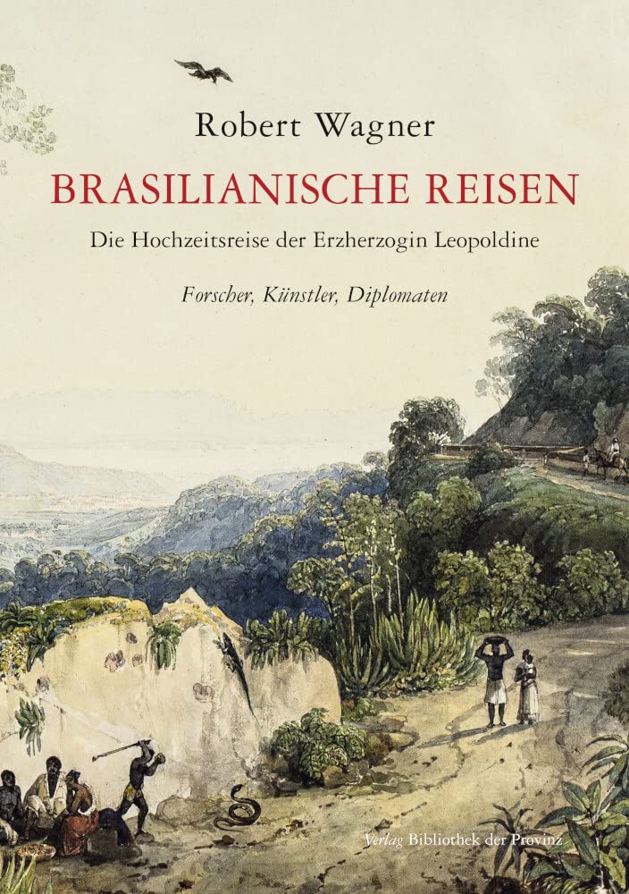 Brasilianische Reisen: Die Hochzeitsreise der Erzherzogin Leopoldine nach Rio de Janeiro – Forscher, Künstler, Diplomaten und der erste Kaiser von Brasilien Geology & Geography