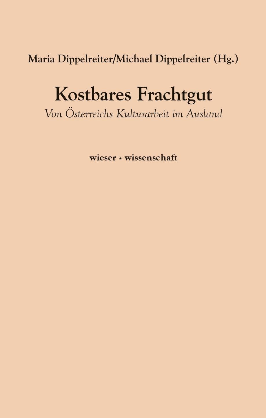 Kostbares Frachtgut: Von Österreichs Kulturarbeit im Ausland (wieser · wissenschaft) Books