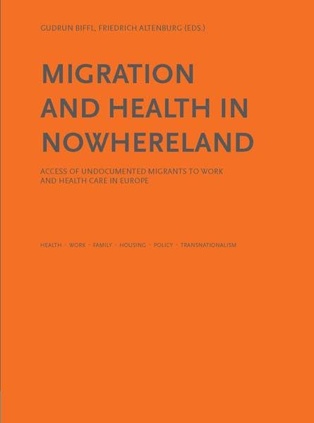 Migration and Health in Nowhereland - Access of Undocumented Migrants to Work and Health Care in Europe: Health - Work - Familiy - Housing - Policy - Transnationalism Law