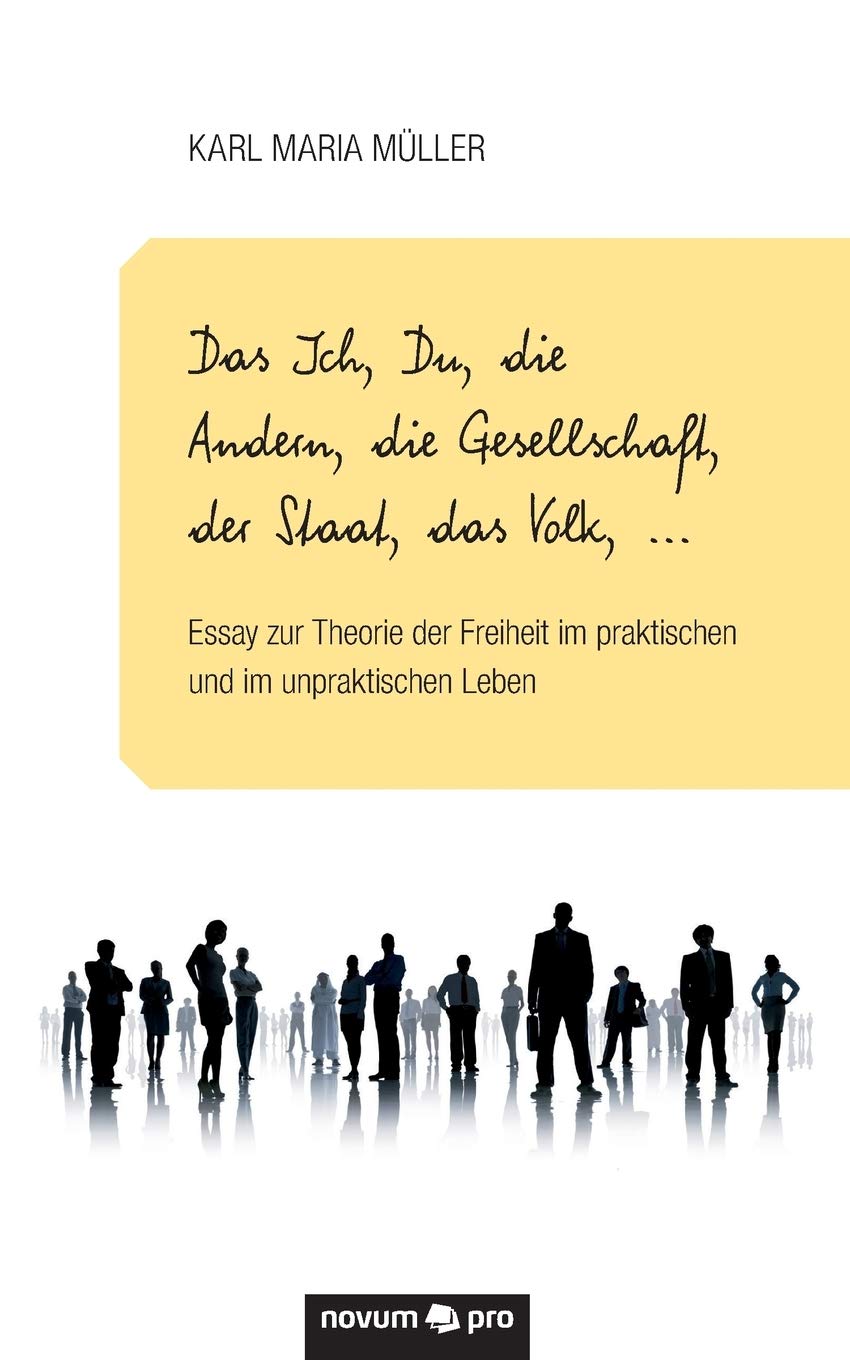 Das Ich, Du, die Andern, die Gesellschaft, der Staat, das Volk, . . .: Essay zur Theorie der Freiheit im praktischen und im unpraktischen Leben Contemporary literature Books