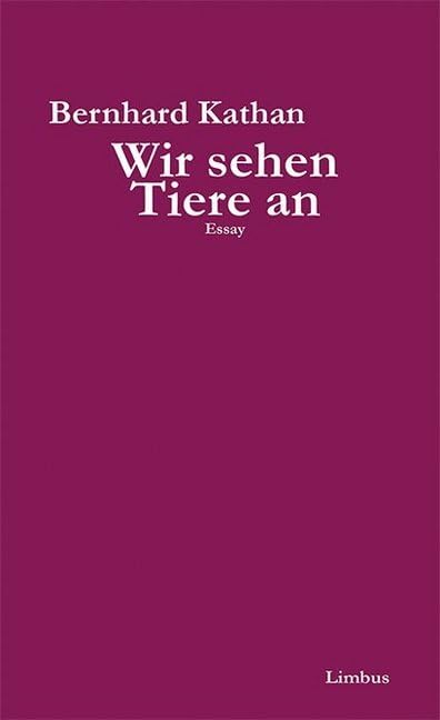 Wir sehen Tiere an: Grundkurs für Tierschützer und solche, die es werden wollen. Essay (Limbus Essay) Essays & Short Stories