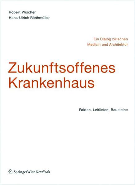 Zukunftsoffenes Krankenhaus - Ein Dialog zwischen Medizin und Architektur: Fakten, Leitlinien, Bausteine Architecture
