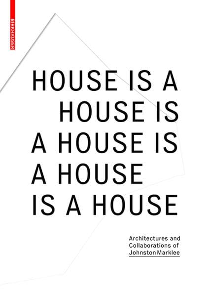 House Is A House Is A House Is A House Is A House: Architectures and Collaborations of Johnston Marklee Architecture