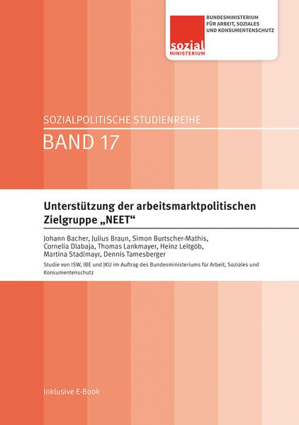 Unterstützung der arbeitsmarktpolitischen Zielgruppe „NEET“: Studie von ISW, IBE und JKU im Auftrag des Bundesministeriums für Arbeit, Soziales und Konsumentenschutz (Sozialpolitische Studienreihe) Law