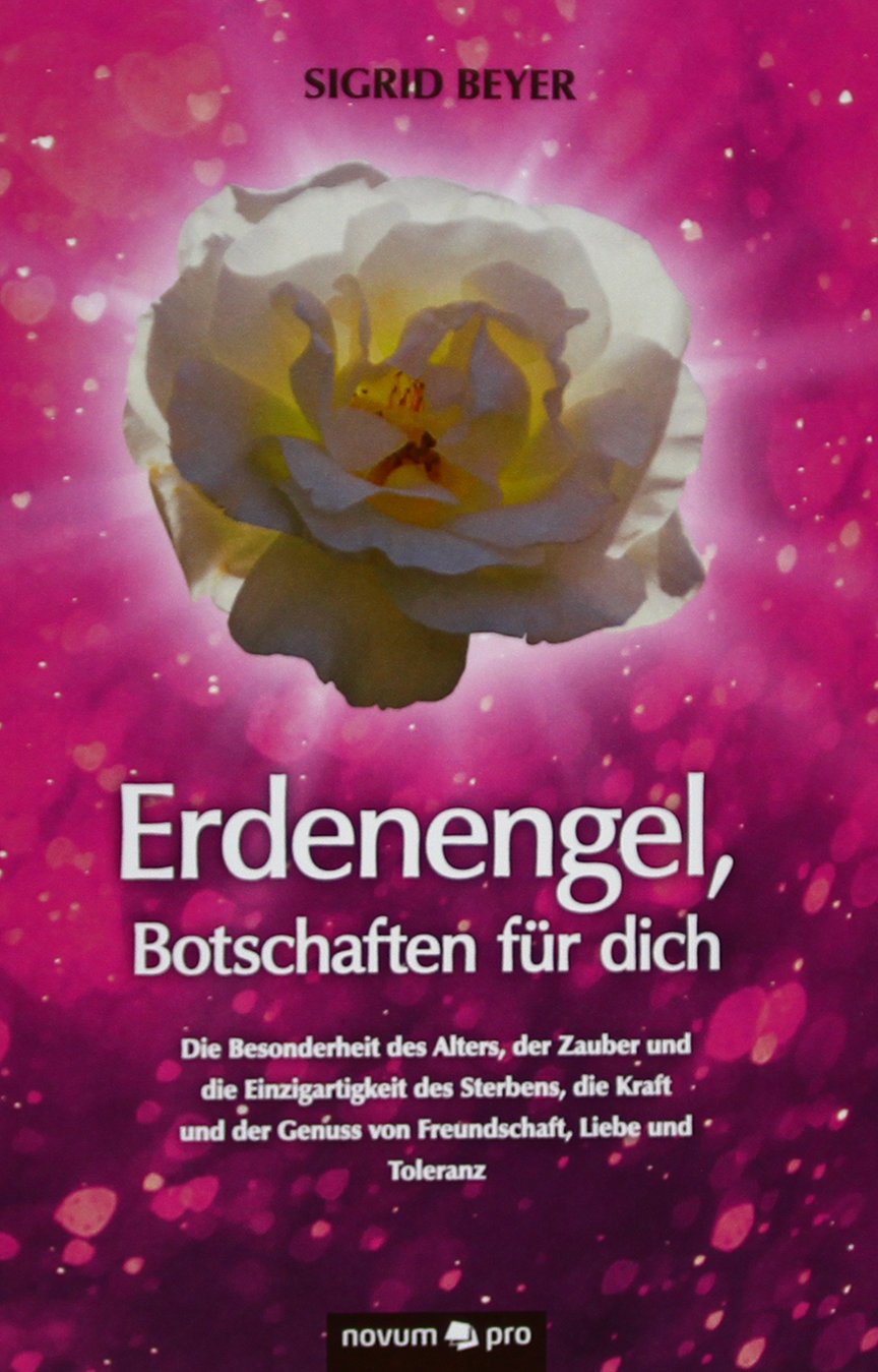 Erdenengel, Botschaften für dich: Die Besonderheit des Alters, der Zauber und die Einzigartigkeit des Sterbens, die Kraft und der Genuss von Freundschaft, Liebe und Toleranz Contemporary literature Books