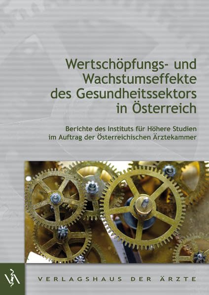 Wertschöpfungs- und Wachstumseffekte des Gesundheitssektors in Österreich: Berichte des Intituts für Höhere Studien im Auftrag der Österreichischen Ärztekammer Medicine
