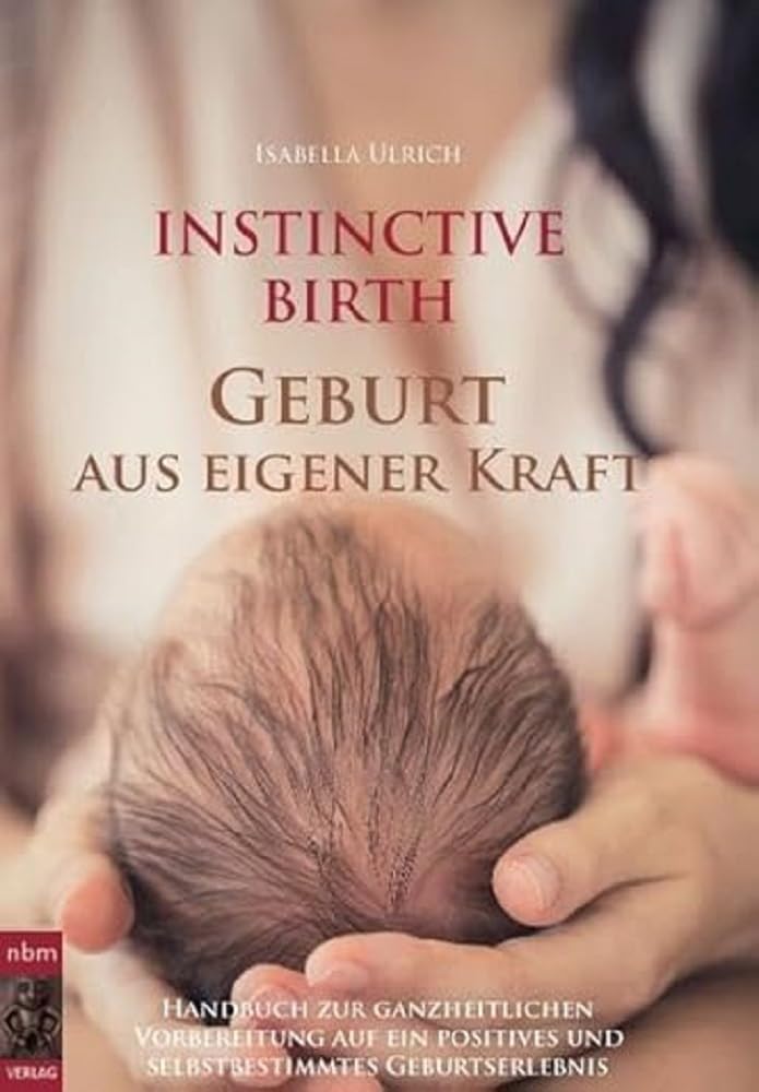 INSTINCTIVE BIRTH - Geburt aus eigener Kraft: Handbuch zur ganzheitlichen Vorbereitung auf ein positives und selbstbestimmtes Geburtserlebnis Medicine