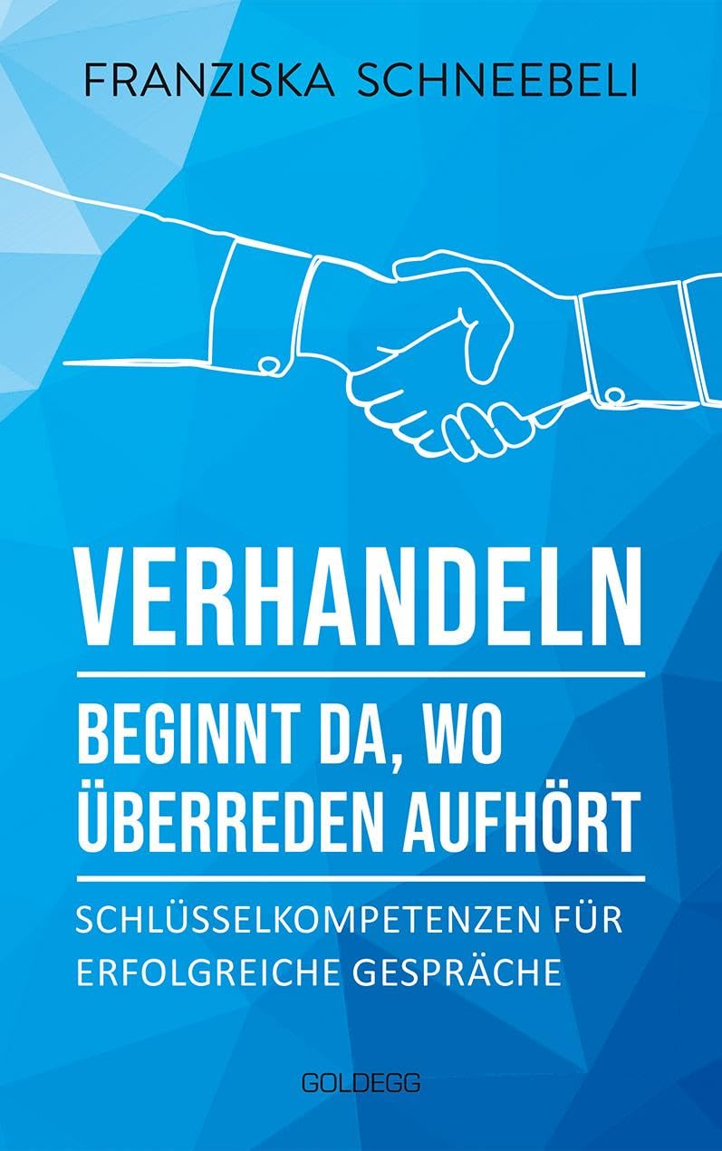 Verhandeln beginnt da, wo Überreden aufhört: Schlüsselkompetenzen für erfolgreiche Gespräche. Richtig argumentieren und Ziele erreichen: Mit Erfolg zu Verhandlungskompetenz Business, Finance & Career