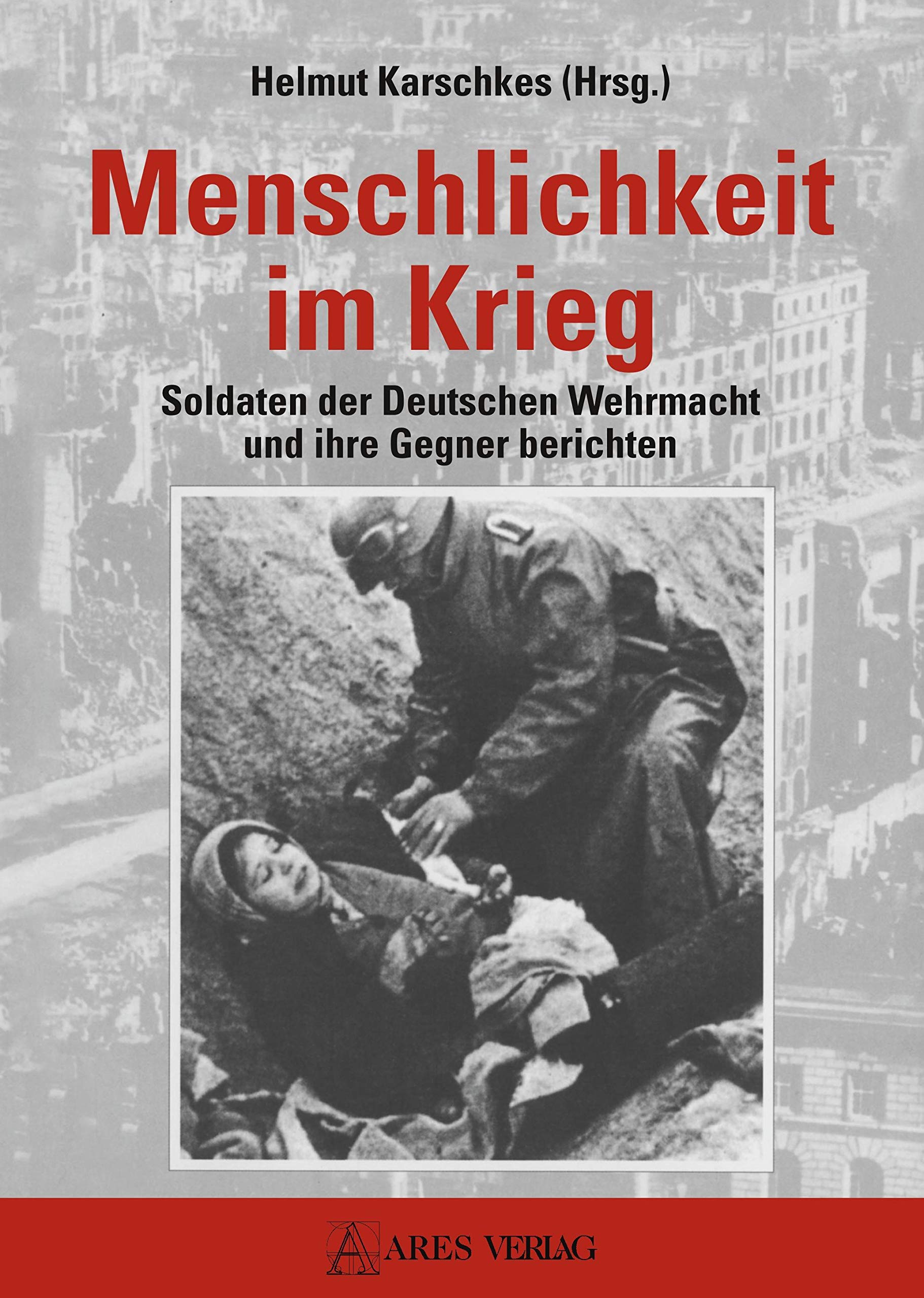 Menschlichkeit im Krieg: Soldaten der Deutschen Wehrmacht und ihre Gegner berichten Politics & History