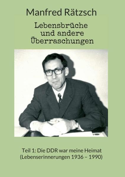 Lebensbrüche und andere Überraschungen: Teil 1: Die DDR war meine Heimat (Lebenserinnerungen 1936 – 1990) Memories