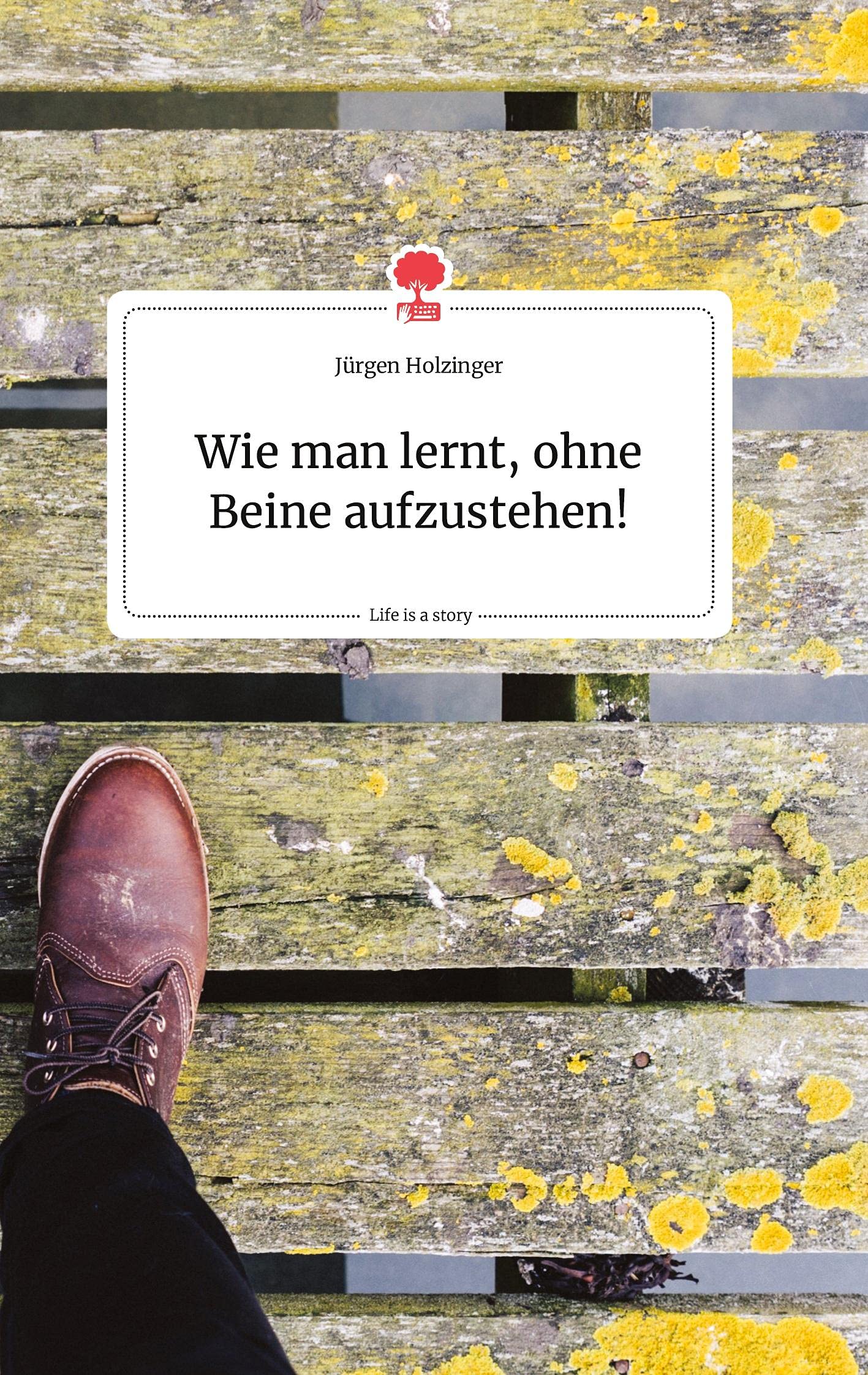 Wie man lernt, ohne Beine aufzustehen! Life is a Story - story.one book