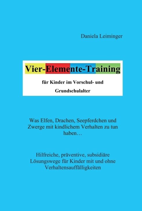 Vier-Elemente-Training für Kinder im Vorschul- und Grundschulalter: Was Elfen, Drachen, Seepferdchen und Zwerge mit kindlichem Verhalten zu tun haben… ... Kinder mit und ohne Verhaltensauffälligkeiten Parents & Children
