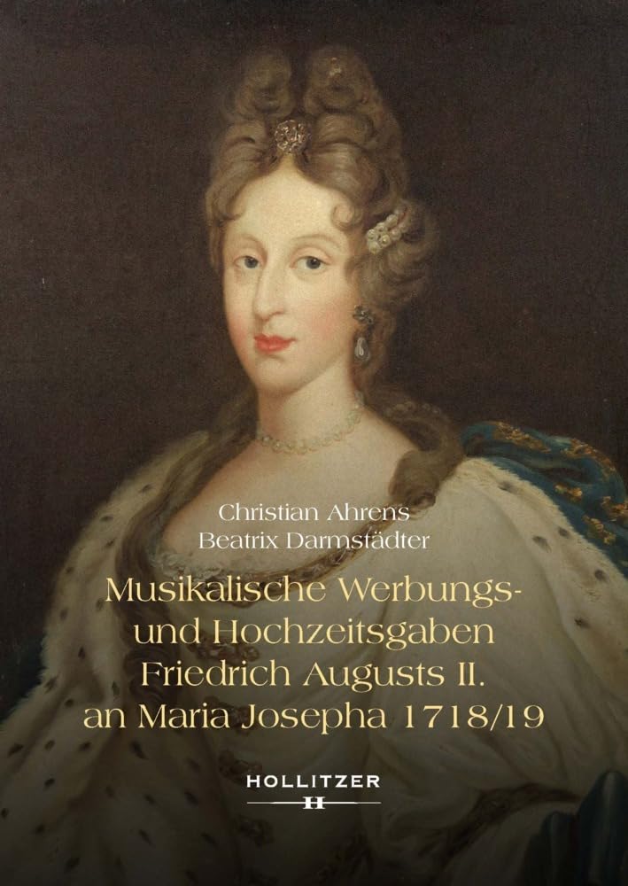 Musikalische Werbungs- und Hochzeitsgaben Friedrich Augusts II. an Maria Josepha 1718/19: Brautwerbung in Wien – Begrüßung in Pirna – Nachklang in Moritzburg Arts & Music