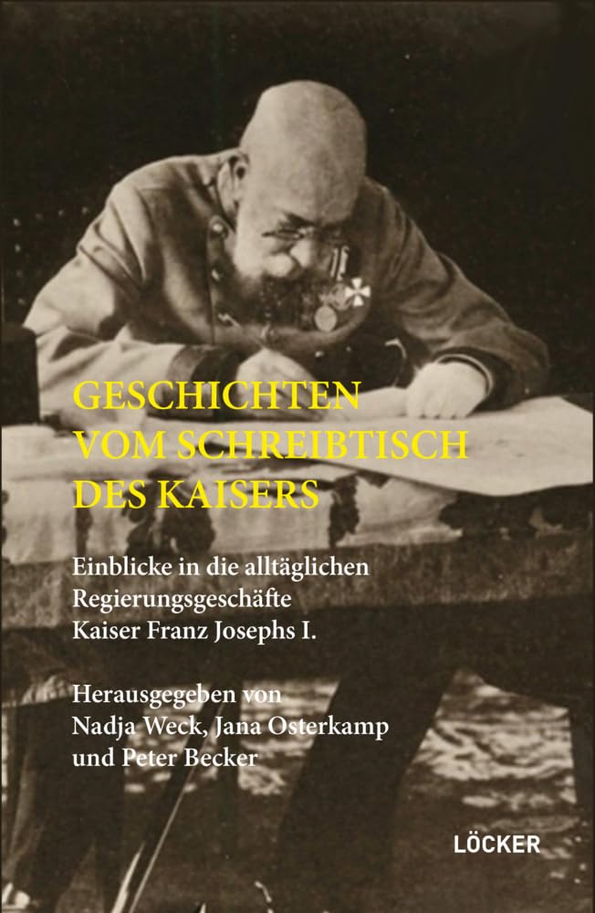 Geschichten vom Schreibtisch des Kaisers: Einblicke in die alltäglichen Regierungsgeschäfte Kaiser Franz Josephs I. Politics & History
