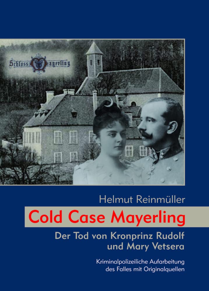 Cold Case Mayerling: Der Tod von Kronprinz Rudolf und Mary Vetsera Kriminalpolizeiliche Aufarbeitung des Falles mit Originalquellen Social Sciences