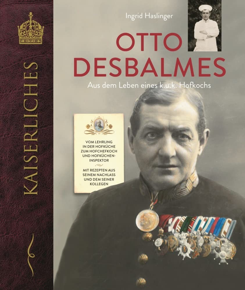 Otto Desbalmes Aus dem Leben eines k.u.k. Hofkochs: Vom Lehrling in der Hofküche zum Hofchefkoch und Hofkücheninspektor Mit Rezepten aus seinem Nachlass und dem seiner Kollegen (KAISERLICHES) Politics & History