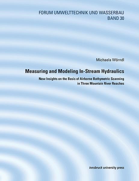 Measuring and Modeling In-Stream Hydraulics: New Insights on the Basis of Airborne Bathymetric Scanning in Three Mountain River Reaches (Forum Umwelttechnik und Wasserbau) Media & Communication