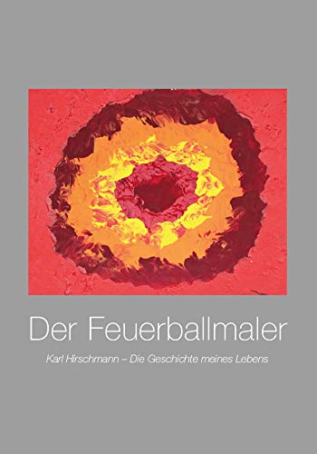 Der Feuerballmaler: Karl Hirschmann – Die Geschichte meines Lebens Memories