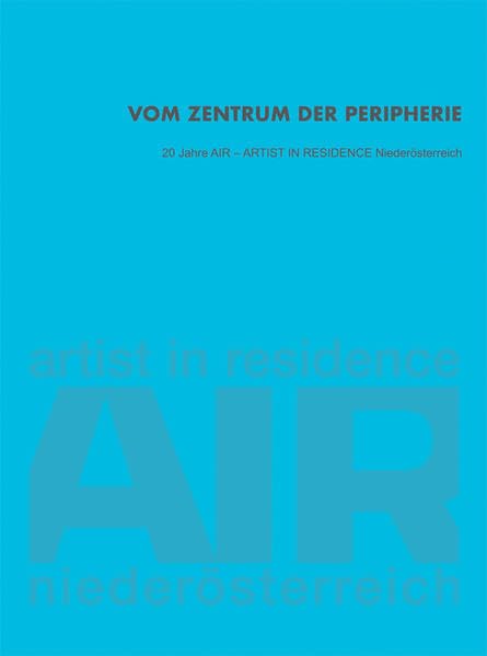 Vom Zentrum der Peripherie: 20 Jahre AIR – ARTIST IN RESIDENCE Niederösterreich (artedition · Verlag Bibliothek der Provinz) Film, Art & Culture