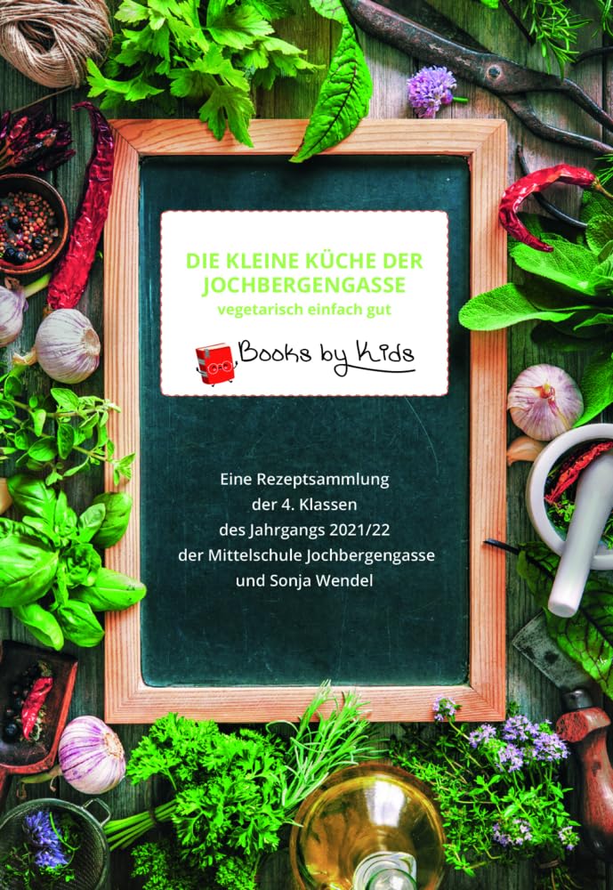 Die kleine Küche der Jochbergengasse vegetarisch einfach gut: Rezeptsammlung der 4. Klassen der Mittelschule Jochbergengasse Leisure, Home & Garden