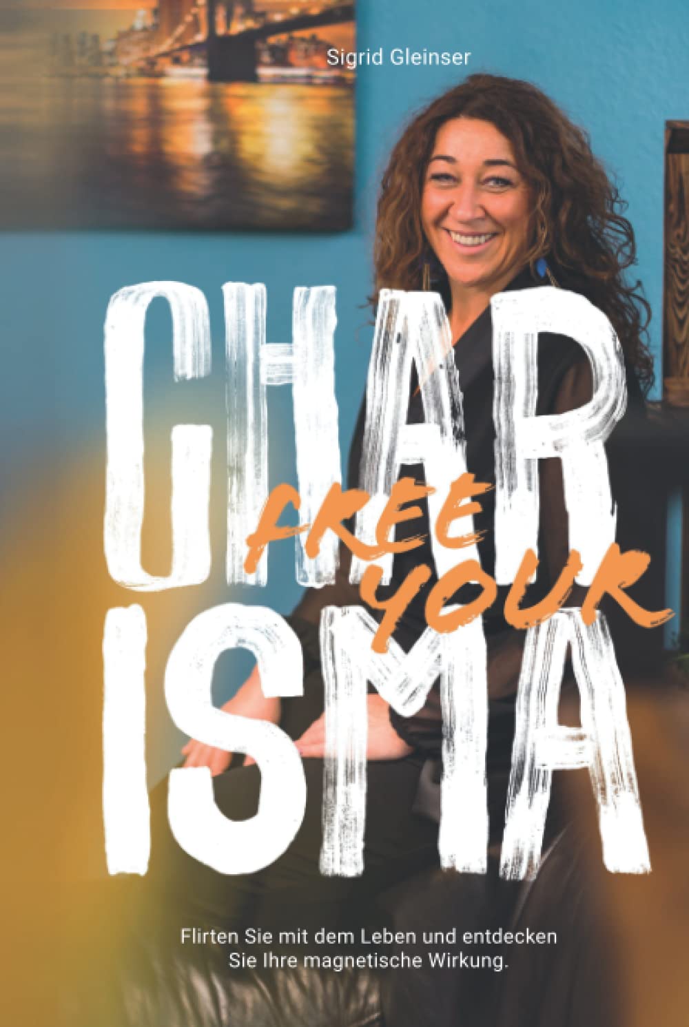FREE YOUR CHARISMA: Flirten Sie mit dem Leben und entdecken Sie Ihre magnetische Wirkung Psychology