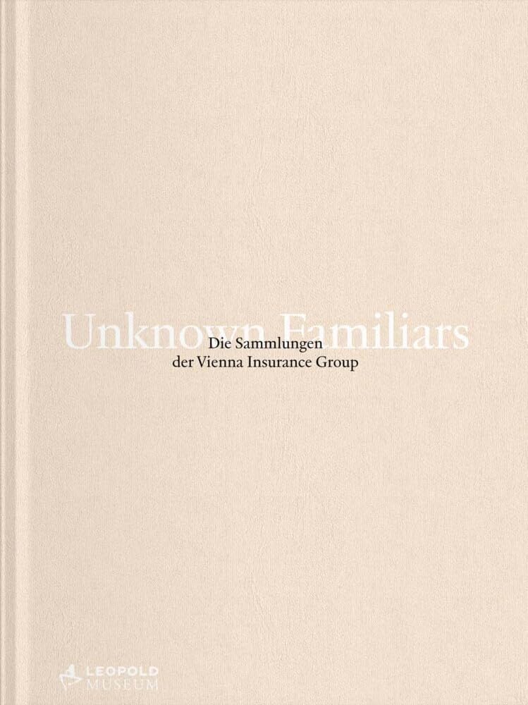Unknown Familiars Die Sammlungen der Vienna Insurance Group / The Collections of Vienna Insurance Group Business, Finance & Career