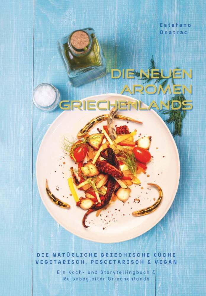 die neuen Aromen Griechenlands - DIE NATÜRLICHE GRIECHISCHE KÜCHE VEGETARISCH, PESCETARISCH & VEGAN: Ein Koch- und Storytellingbuch & Reisebegleiter Griechenlands Leisure, Home & Garden