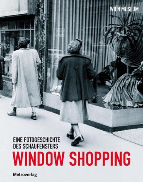 Window Shopping: Eine Fotogeschichte des Schaufensters: Eine Fotogeschichte des Schaufensters. Katalog anlässlich der gleichnamigen Ausstellung im Wien Museum Karlsplatz, 2010/2011 Film, Art & Culture