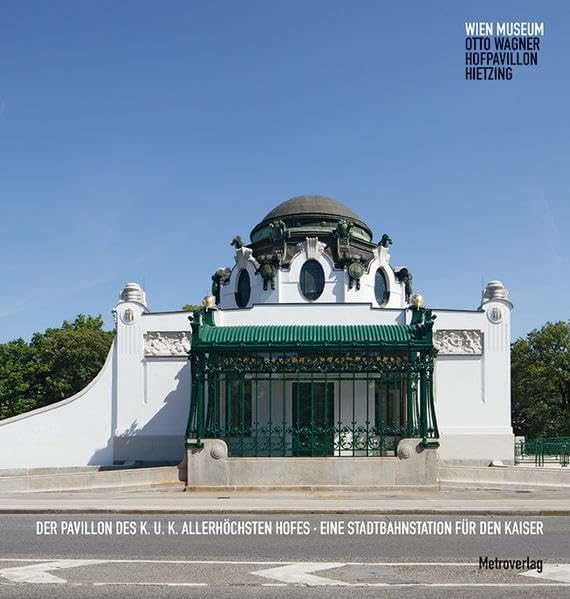 Der Pavillon des k. u. k. Allerhöchsten Hofes: Eine Stadtbahnstation für den Kaiser: Eine Stadtbahnstation für den Kaiser. Wien Museum. Otto Wagner. Hofpavillon Hietzing Politics & History