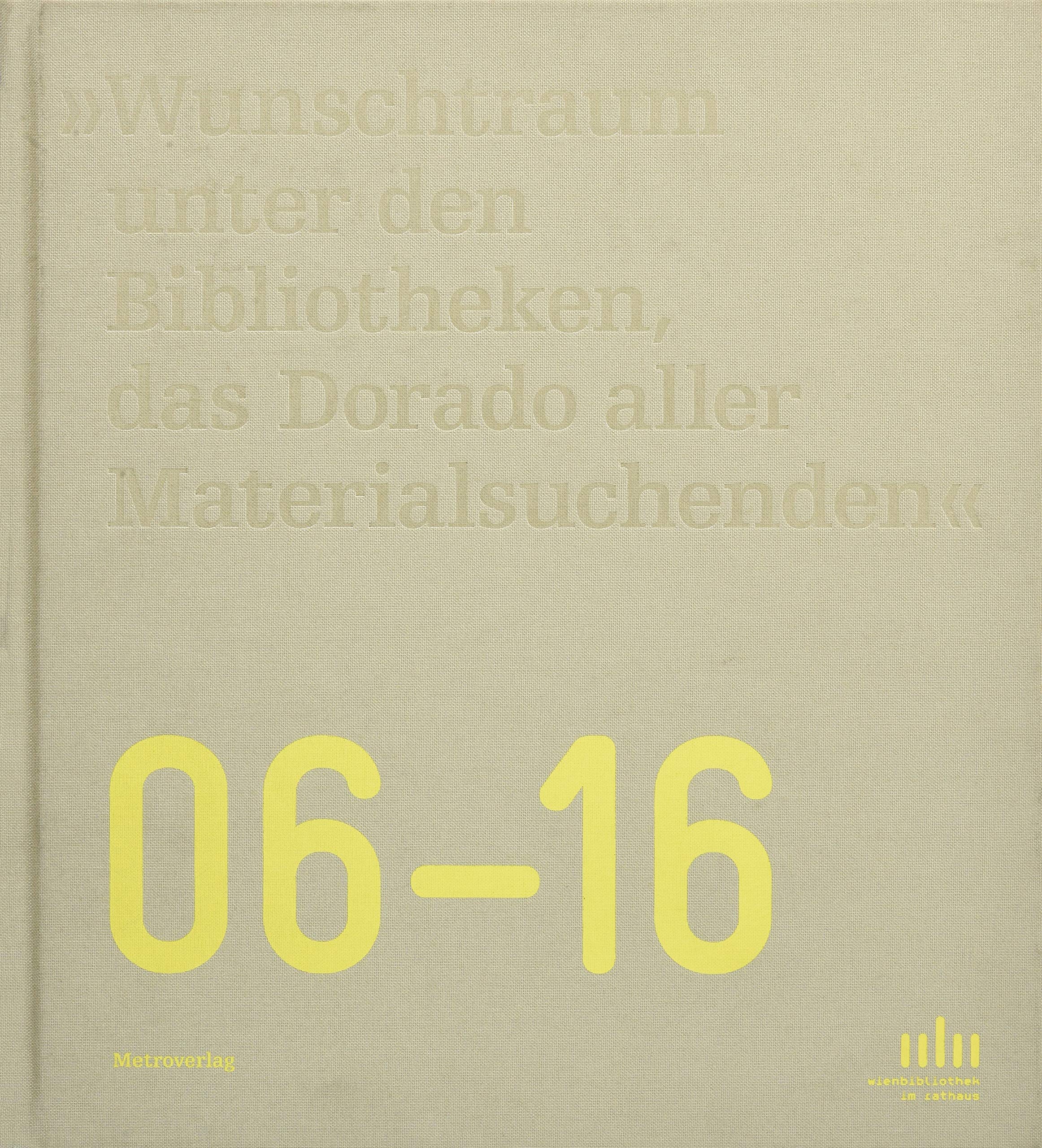 „WUNSCHTRAUM UNTER DEN BIBLIOTHEKEN , DAS DORADO ALLER MATERIALSUCHENDEN “: 10 Jahre Wienbibliothek im Rathaus: 10 Jahre Wienbibliothek im Rathaus. 06-16 Film, Art & Culture