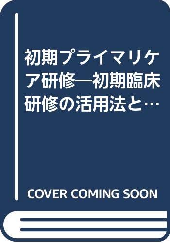 初期プライマリケア研修―初期臨床研修の活用法と臨床的見識について Books