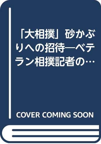 「大相撲」砂かぶりへの招待―ベテラン相撲記者の取材帖から Books