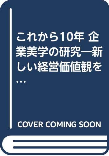 これから10年 企業美学の研究―新しい経営価値観を創り出す Books