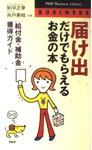 「届け出」だけでもらえるお金の本―「給付金・補助金」獲得ガイド (PHPビジネスライブラリー) Computer Science