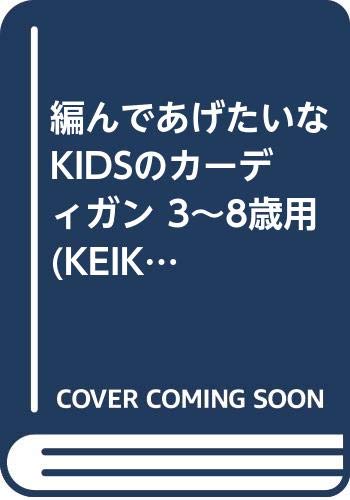 編んであげたいなKIDSのカーディガン 3~8歳用 (KEIKO’S SERIES OF HAND‐KNITTING) Books