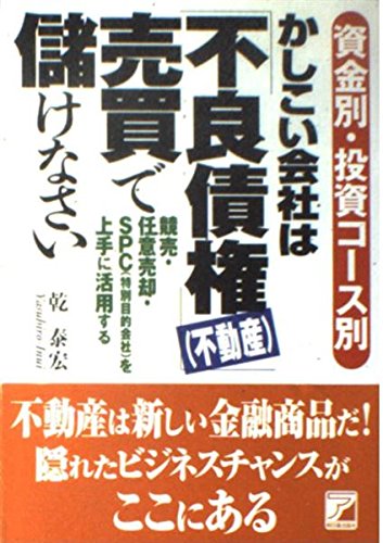 資金別・投資コース別 かしこい会社は「不良債権(不動産)」売買で儲けなさい―競売・任意売却・SPC(特別目的会社)を上手に活用する (アスカビジネス) Books