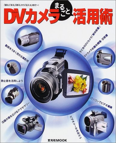 DV(デジタルビデオ)カメラまるごと活用術―「撮る」「見る」「創る」から「伝える」時代へ! (玄光社MOOK) Books