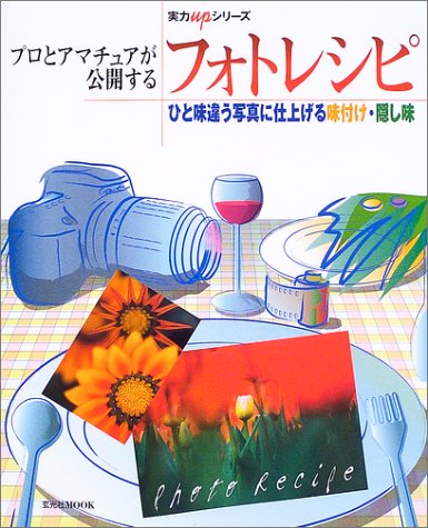 プロとアマチュアが公開するフォトレシピ―ひと味違う写真に仕上げる味付け・隠し味 (玄光社MOOK―実力upシリーズ (58)) Books