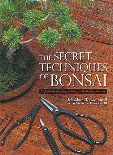 The Secret Techniques of Bonsai: A Guide to Starting, Raising, And Shaping Bonsai Garden & Plants