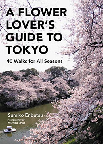 A Flower Lovers Guide to Tokyo: 40 Walks for All Seasons Leisure, Home & Garden