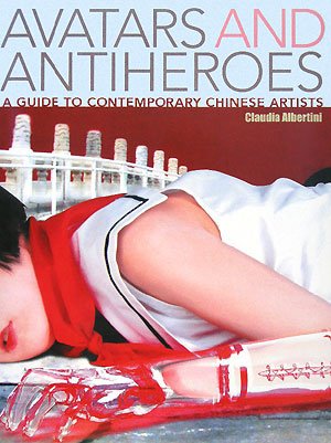 Avatars and Antiheroes: A Guide to Contemporary Chinese Artists Film, Art & Culture