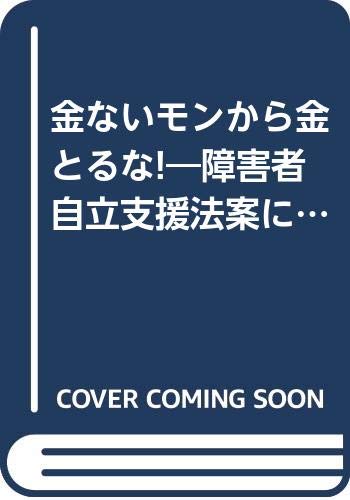 金ないモンから金とるな!―障害者自立支援法案に異議あり!! Books